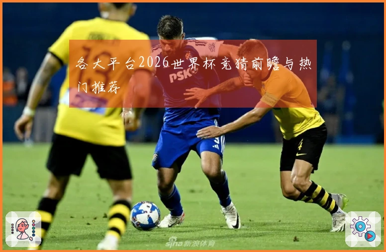 各大平台2026世界杯竞猜前瞻与热门推荐
