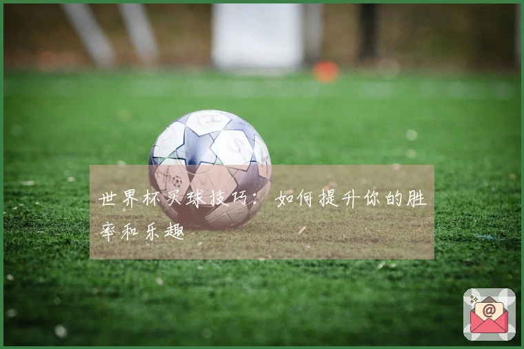 世界杯买球技巧：如何提升你的胜率和乐趣