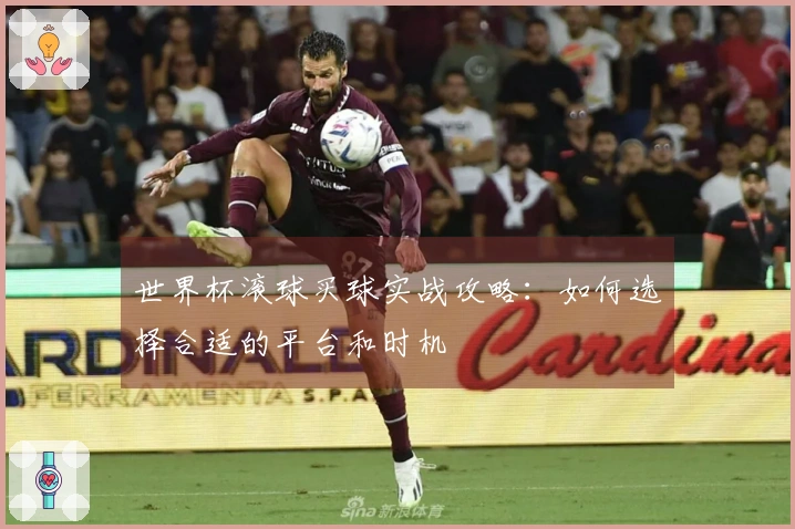 世界杯滚球买球实战攻略：如何选择合适的平台和时机