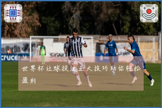 世界杯让球投注五大技巧助你轻松盈利