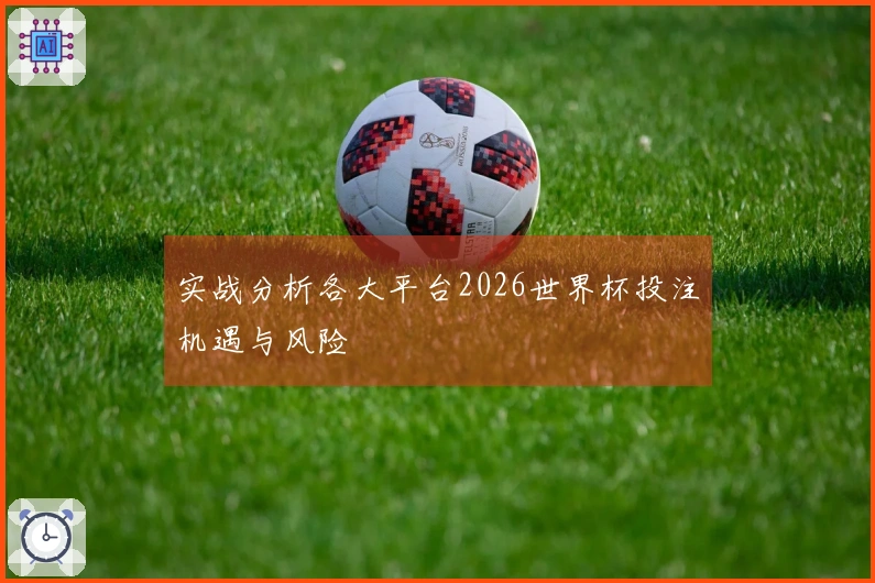 实战分析各大平台2026世界杯投注机遇与风险