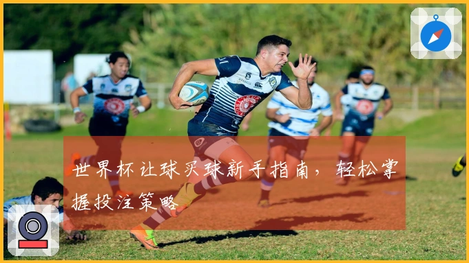 世界杯让球买球新手指南，轻松掌握投注策略
