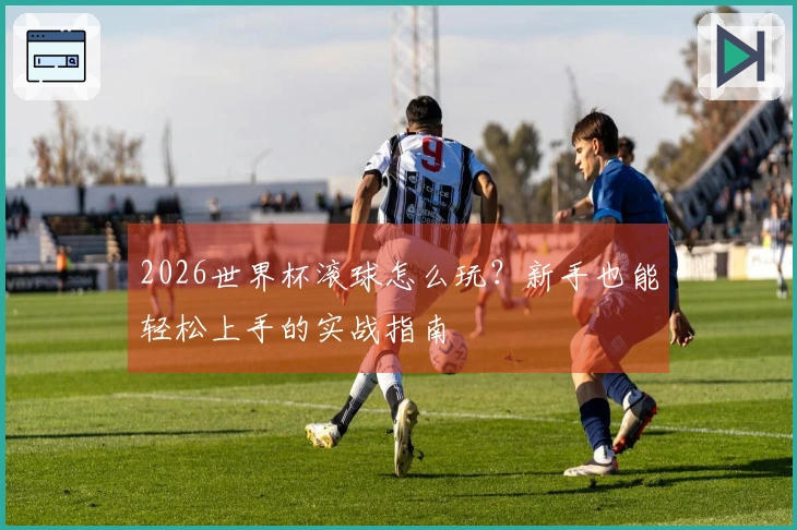 2026世界杯滚球怎么玩？新手也能轻松上手的实战指南
