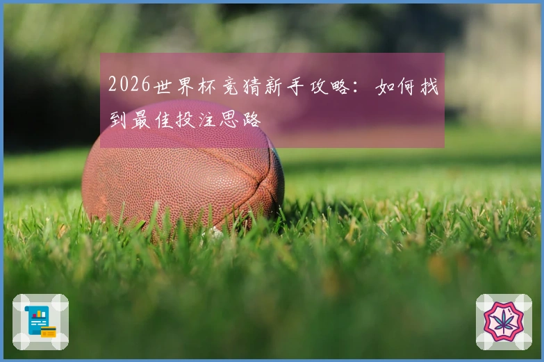 2026世界杯竞猜新手攻略：如何找到最佳投注思路