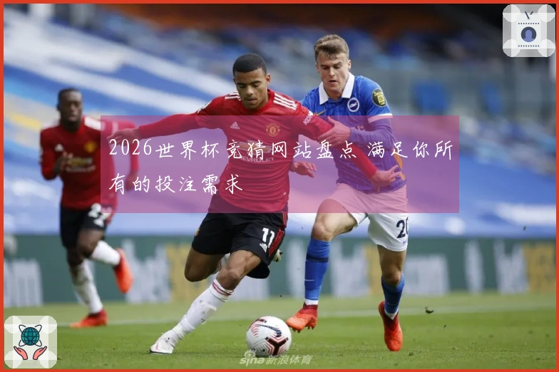2026世界杯竞猜网站盘点 满足你所有的投注需求