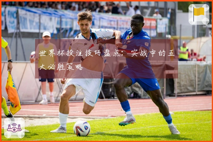 世界杯投注技巧盘点：实战中的五大必胜策略