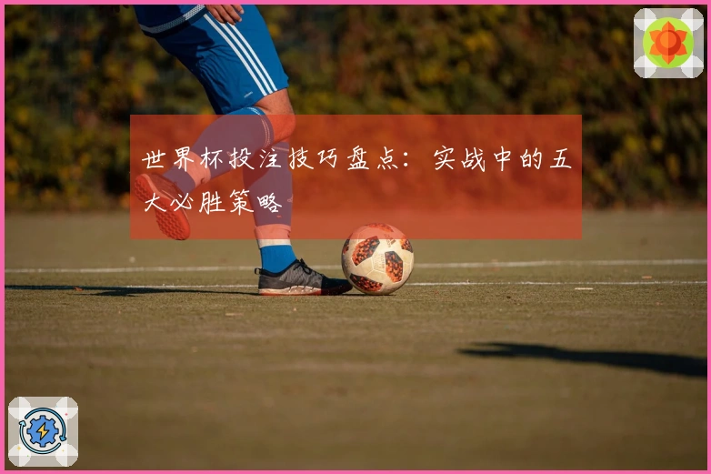世界杯投注技巧盘点：实战中的五大必胜策略