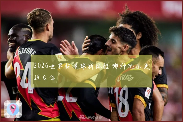 2026世界杯滚球新体验 哪种玩法更适合你