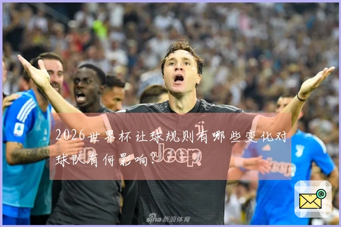 2026世界杯让球规则有哪些变化对球队有何影响？