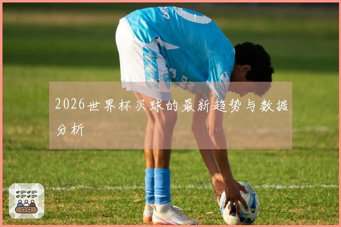 2026世界杯买球的最新趋势与数据分析