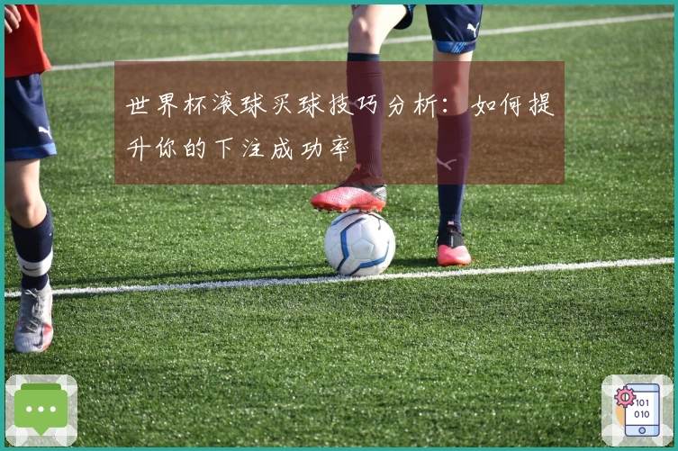 世界杯滚球买球技巧分析：如何提升你的下注成功率