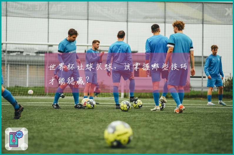 世界杯让球买球，该掌握哪些技巧才能稳赢？