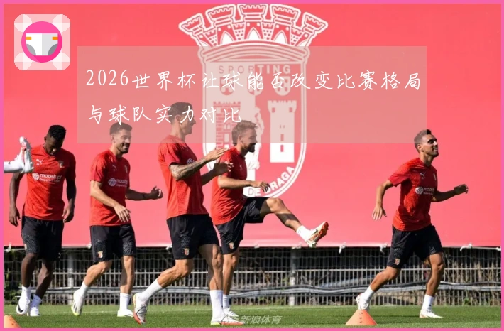 2026世界杯让球能否改变比赛格局与球队实力对比