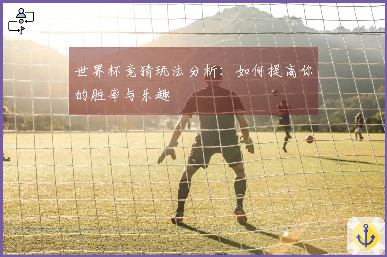 世界杯竞猜玩法分析：如何提高你的胜率与乐趣