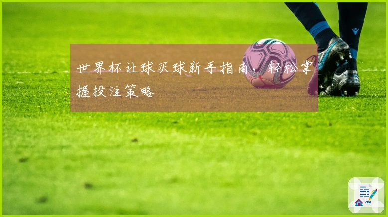 世界杯让球买球新手指南，轻松掌握投注策略