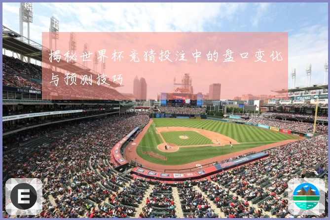 揭秘世界杯竞猜投注中的盘口变化与预测技巧