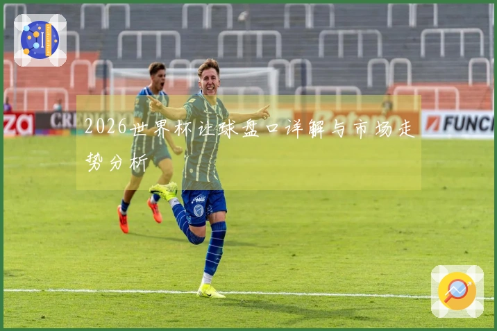 2026世界杯让球盘口详解与市场走势分析